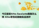 今日更新Altra Escalante跑鞋怎么样 Altra零落差跑鞋实战测评