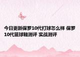 今日更新保罗10代打球怎么样 保罗10代篮球鞋测评 实战测评