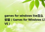games for windows live怎么安装（Games for Windows LIVE）