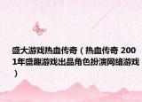 盛大游戏热血传奇（热血传奇 2001年盛趣游戏出品角色扮演网络游戏）