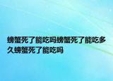 螃蟹死了能吃吗螃蟹死了能吃多久螃蟹死了能吃吗