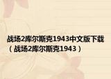 战场2库尔斯克1943中文版下载（战场2库尔斯克1943）