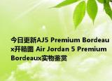 今日更新AJ5 Premium Bordeaux开箱图 Air Jordan 5 Premium Bordeaux实物鉴赏