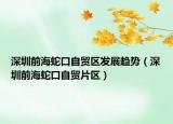 深圳前海蛇口自贸区发展趋势（深圳前海蛇口自贸片区）