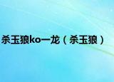 杀玉狼ko一龙（杀玉狼）