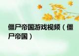 僵尸帝国游戏视频（僵尸帝国）