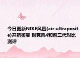 今日更新NIKE风四(air ultraposite)开箱鉴赏 耐克风4和前三代对比测评
