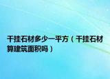 干挂石材多少一平方（干挂石材算建筑面积吗）