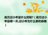 南方过小年是什么时候?（南方过小年是哪一天,过小年为什么要吃麻糖）