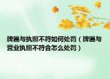 牌匾与执照不符如何处罚（牌匾与营业执照不符合怎么处罚）