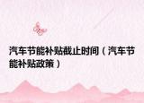 汽车节能补贴截止时间（汽车节能补贴政策）
