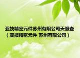 亚技精密元件苏州有限公司天眼查（亚技精密元件 苏州有限公司）