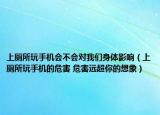 上厕所玩手机会不会对我们身体影响（上厕所玩手机的危害 危害远超你的想象）