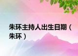 朱环主持人出生日期（朱环）