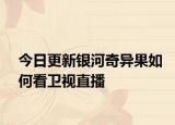 今日更新银河奇异果如何看卫视直播