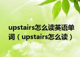 upstairs怎么读英语单词（upstairs怎么读）
