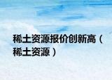 稀土资源报价创新高（稀土资源）