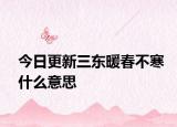今日更新三东暖春不寒什么意思