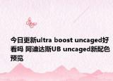 今日更新ultra boost uncaged好看吗 阿迪达斯UB uncaged新配色预览