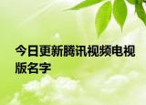 今日更新腾讯视频电视版名字