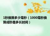1秒换算多少毫秒（1000毫秒换算成秒是多长时间）