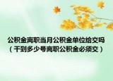 公积金离职当月公积金单位给交吗（干到多少号离职公积金必须交）