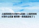 上厕所时间太长有什么危害（上厕所时间长有什么危害 看到第一条我就震惊了）