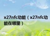 x27nfc功能（x27nfc功能在哪里）