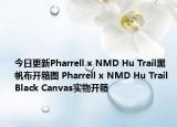 今日更新Pharrell x NMD Hu Trail黑帆布开箱图 Pharrell x NMD Hu Trail Black Canvas实物开箱