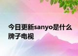 今日更新sanyo是什么牌子电视