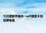 今日更新苹果同一wifi搜索不到投屏电视