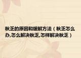 秋乏的原因和缓解方法（秋乏怎么办,怎么解决秋乏,怎样解决秋乏）