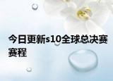 今日更新s10全球总决赛赛程