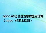oppo a9怎么设置息屏显示时间（oppo  a9怎么返回）