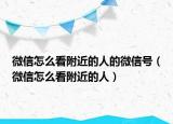 微信怎么看附近的人的微信号（微信怎么看附近的人）