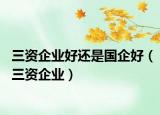 三资企业好还是国企好（三资企业）