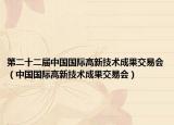 第二十二届中国国际高新技术成果交易会（中国国际高新技术成果交易会）