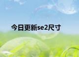 今日更新se2尺寸