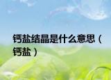 钙盐结晶是什么意思（钙盐）