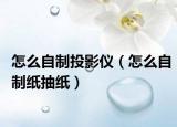 怎么自制投影仪（怎么自制纸抽纸）