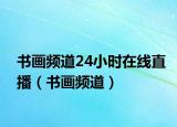 书画频道24小时在线直播（书画频道）