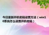今日更新开机密码设置方法（win10系统怎么设置开机密码）