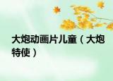 大炮动画片儿童（大炮特使）
