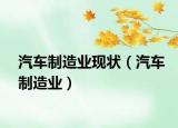 汽车制造业现状（汽车制造业）