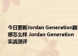 今日更新Jordan Generation脚感怎么样 Jordan Generation实战测评