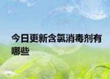 今日更新含氯消毒剂有哪些