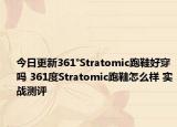 今日更新361°Stratomic跑鞋好穿吗 361度Stratomic跑鞋怎么样 实战测评