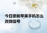 今日更新苹果手机怎么改微信号