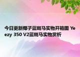 今日更新椰子蓝斑马实物开箱图 Yeezy 350 V2蓝斑马实物赏析