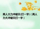 两人大力冲破天(打一字)（两人力大冲破天打一字）